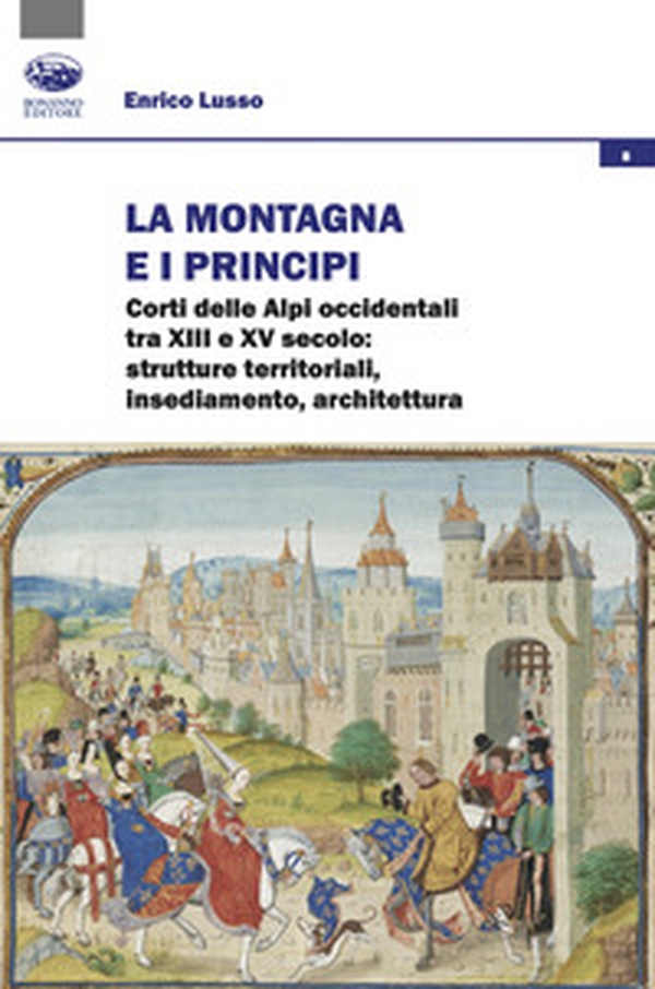 La montagna e i principi. Corti delle Alpi occidentali tra XIII e XV secolo: strutture territoriali, insediamento, architettura - Librerie.coop La montagna e i principi. Corti delle Alpi occidentali tra XIII e XV secolo: strutture territoriali, insediamento, architettura - Librerie.coop