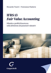 IFRS 13. Fair Value Accounting. Dibattito e profili di incertezza nella definizione dei parametri valutativi - Librerie.coop