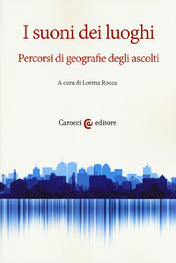 I suoni dei luoghi. Percorsi di geografie degli ascolti - Librerie.coop I suoni dei luoghi. Percorsi di geografie degli ascolti - Librerie.coop