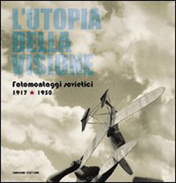 L'utopia della visione. Fotomontaggi sovietici 1917-1950 - Librerie.coop L'utopia della visione. Fotomontaggi sovietici 1917-1950 - Librerie.coop