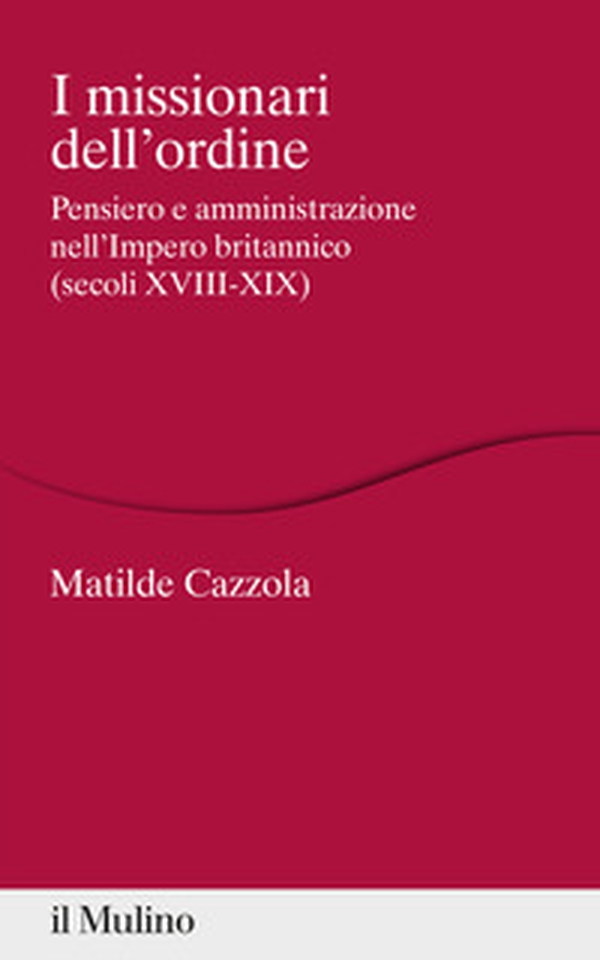 I missionari dell'ordine. Pensiero e amministrazione nell'Impero britannico (secoli XVIII-XIX) - Librerie.coop I missionari dell'ordine. Pensiero e amministrazione nell'Impero britannico (secoli XVIII-XIX) - Librerie.coop