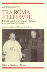 Tra Roma e Lefebvre. Il tradizionalismo cattolico italiano e il Concilio Vaticano II - Librerie.coop