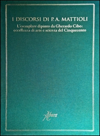 I discorsi di P.A. Mattioli. L'esemplare dipinto da Gherardo Cibo: eccellenza di arte e scienza del Cinquecento - Librerie.coop
