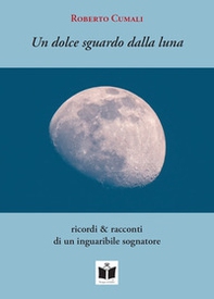 Un dolce sguardo dalla luna. Ricordi & racconti di un inguaribile sognatore - Librerie.coop