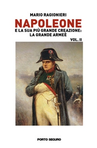 Napoleone e la sua più grande creazione: la Grande Armée - Vol. 2 - Librerie.coop