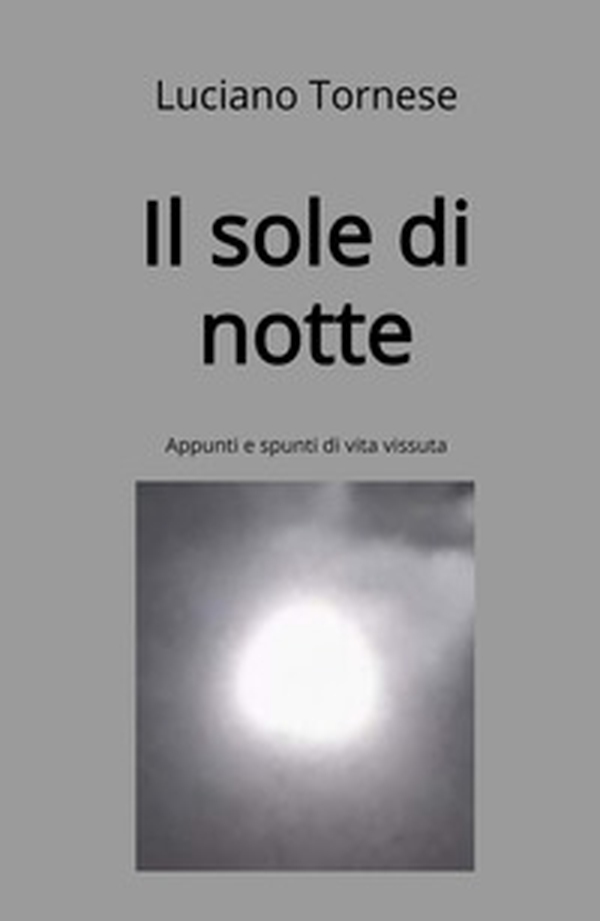 Il sole di notte. Appunti e spunti di vita vissuta - Librerie.coop Il sole di notte. Appunti e spunti di vita vissuta - Librerie.coop