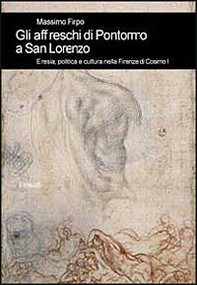 Gli affreschi di Pontormo a San Lorenzo. Eresia, politica e cultura nella Firenze di Cosimo I - Librerie.coop