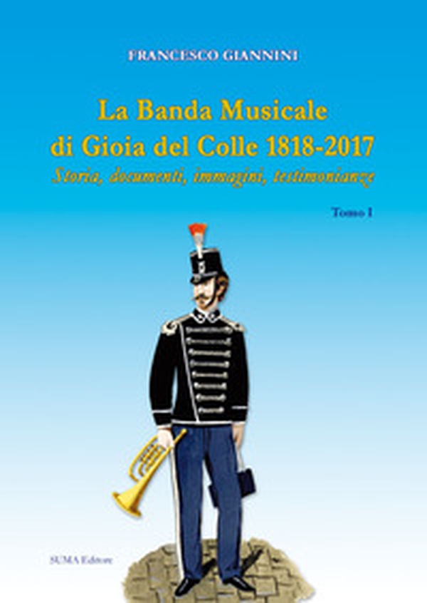 La banda musicale di Gioia del Colle 1818-2017. Storia, documenti, immagini, testimonianze - Librerie.coop La banda musicale di Gioia del Colle 1818-2017. Storia, documenti, immagini, testimonianze - Librerie.coop
