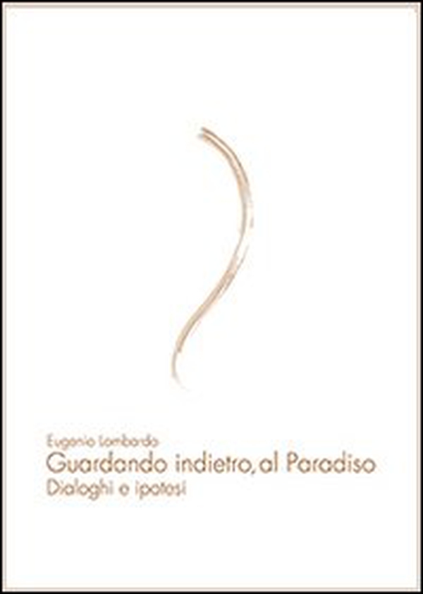 Guardando indietro, al paradiso. Dialoghi e ipotesi - Librerie.coop Guardando indietro, al paradiso. Dialoghi e ipotesi - Librerie.coop