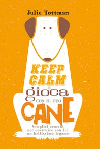 Keep calm e gioca con il tuo cane. Semplici trucchi per costruire con lui un bellissimo legame - Librerie.coop