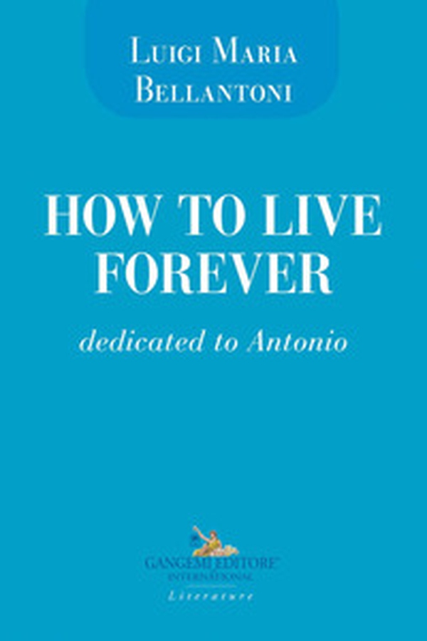 How to live forever. Dedicated to Antonio - Librerie.coop How to live forever. Dedicated to Antonio - Librerie.coop