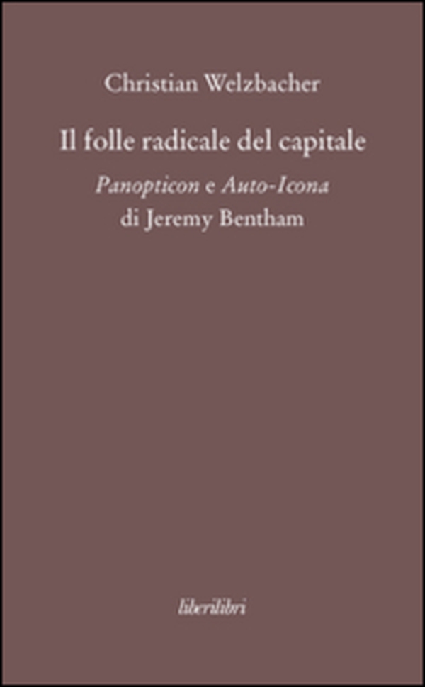 Il folle radicale del capitale. Panopticon e auto-icona di Jeremy Bentham - Librerie.coop Il folle radicale del capitale. Panopticon e auto-icona di Jeremy Bentham - Librerie.coop