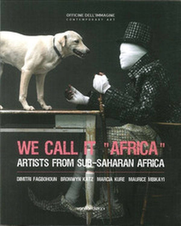 We call it «Africa». Artists from Sub-saharan Africa. Dimitri Fagbohoun, Katz Bronwyn, Marcia Kure, Maurice Mbikayi - Librerie.coop We call it «Africa». Artists from Sub-saharan Africa. Dimitri Fagbohoun, Katz Bronwyn, Marcia Kure, Maurice Mbikayi - Librerie.coop