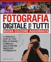 Fotografia digitale per tutti. Il manuale step by step per ottenere il meglio dalla vostra macchina fotografica - Librerie.coop