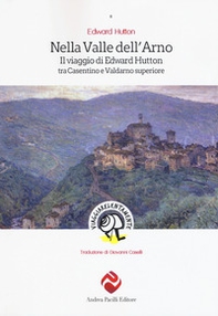Nella valle dell'Arno. Il viaggio di Edward Hutton tra Casentino e Valdarno superiore - Librerie.coop