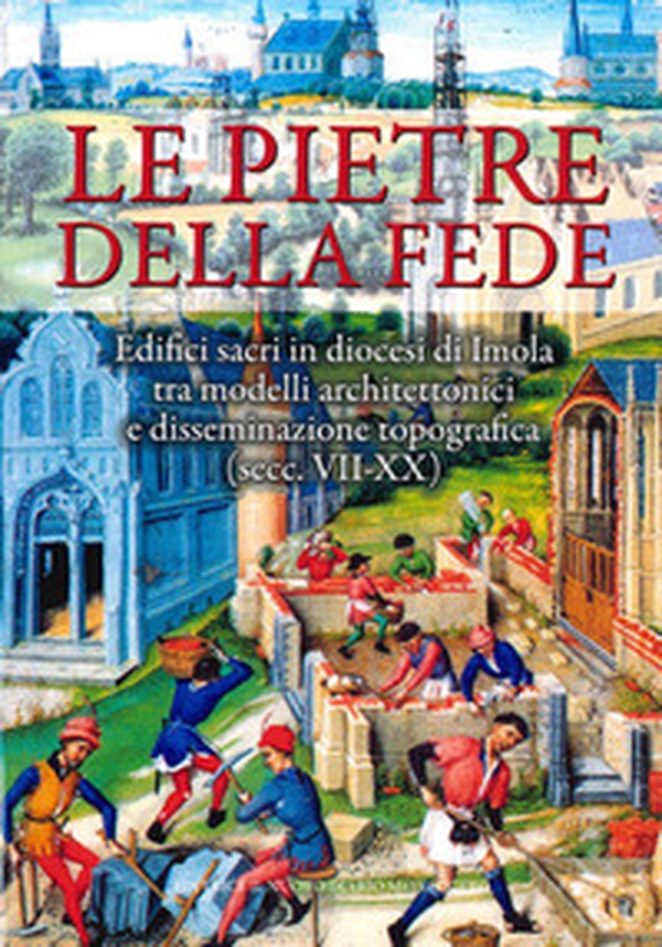 Le pietre della fede. Edifici sacri in diocesi di Imola tra modelli architettonici e disseminazione topografica (secc. VII-XX) - Librerie.coop Le pietre della fede. Edifici sacri in diocesi di Imola tra modelli architettonici e disseminazione topografica (secc. VII-XX) - Librerie.coop