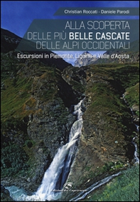 Alla scoperta delle più belle cascate delle Alpi occidentali. Escursioni in Piemonte, Liguria e Valle d'Aosta - Librerie.coop