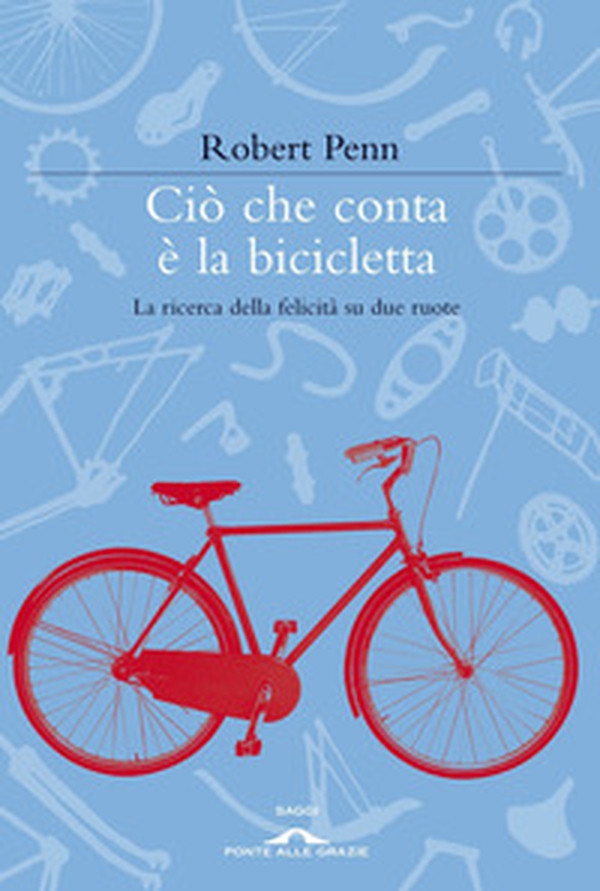 Ciò che conta è la bicicletta. La ricerca della felicità su due ruote - Librerie.coop Ciò che conta è la bicicletta. La ricerca della felicità su due ruote - Librerie.coop