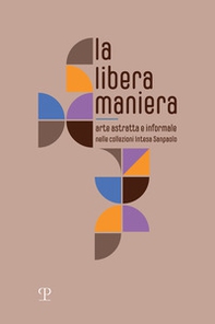 La libera maniera. Arte astratta e informale nelle collezioni Intesa Sanpaolo - Librerie.coop