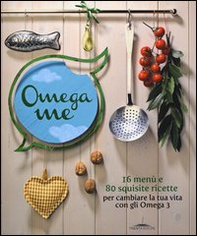 Omega me. 16 menu e 80 squisite ricette per cambiare la tua vita con gli Omega3 - Librerie.coop
