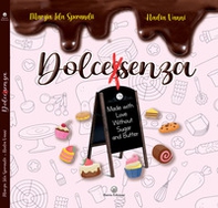 Dolcessenza. Made with love without sugar and butter - Librerie.coop