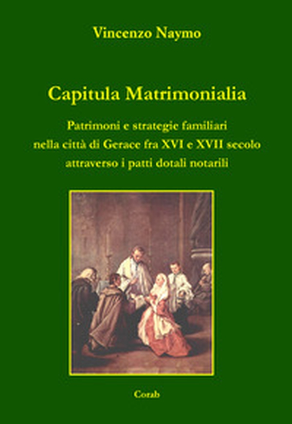 Capitula Matrimonialia. Patrimoni e strategie familiari nella città di Gerace fra XVI e XVII secolo attraverso i patti dotali notarili - Librerie.coop Capitula Matrimonialia. Patrimoni e strategie familiari nella città di Gerace fra XVI e XVII secolo attraverso i patti dotali notarili - Librerie.coop