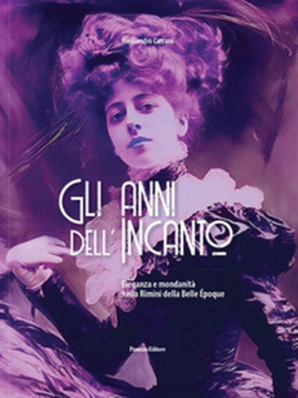 Gli anni dell'incanto. Eleganza e mondanità nella Rimini della Belle Epoque - Librerie.coop Gli anni dell'incanto. Eleganza e mondanità nella Rimini della Belle Epoque - Librerie.coop
