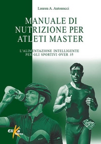 Manuale di nutrizione per atleti master. L'alimentazione intelligente per gli sportivi over 35 - Librerie.coop