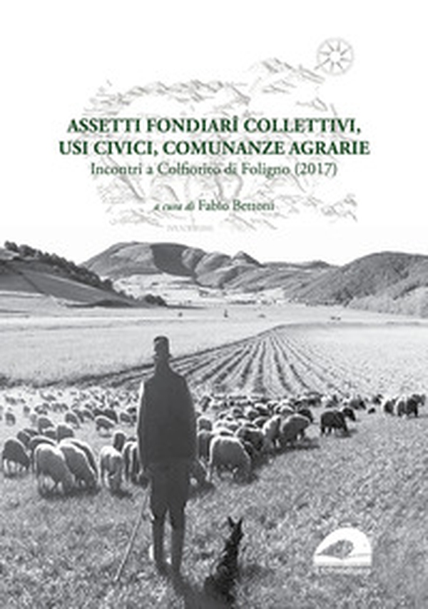 Assetti fondiarî collettivi, usi civici, comunanze agrarie. Incontri a Colfiorito di Foligno (2017) - Librerie.coop Assetti fondiarî collettivi, usi civici, comunanze agrarie. Incontri a Colfiorito di Foligno (2017) - Librerie.coop