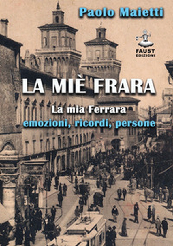 La miè Frara. La mia Ferrara: emozioni, ricordi, persone - Librerie.coop La miè Frara. La mia Ferrara: emozioni, ricordi, persone - Librerie.coop