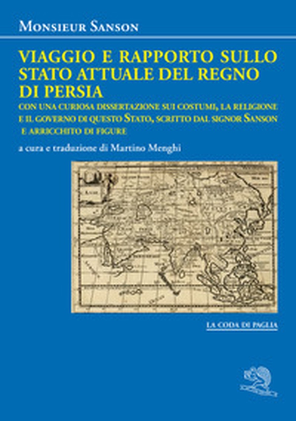 Viaggio e rapporto sullo stato attuale del Regno di Persia. Con una curiosa dissertazione sui costumi, la religione e il governo di questo Stato, scritto dal signor Sanson e arricchito di figure - Librerie.coop Viaggio e rapporto sullo stato attuale del Regno di Persia. Con una curiosa dissertazione sui costumi, la religione e il governo di questo Stato, scritto dal signor Sanson e arricchito di figure - Librerie.coop