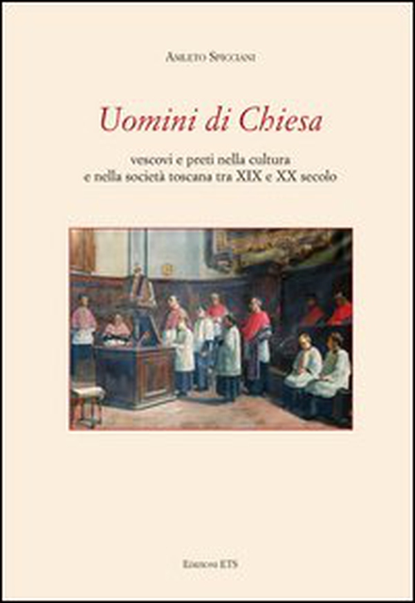 Uomini di chiesa. Vescovi e preti nella cultura e nella società toscana tra XIX e XX secolo - Librerie.coop Uomini di chiesa. Vescovi e preti nella cultura e nella società toscana tra XIX e XX secolo - Librerie.coop