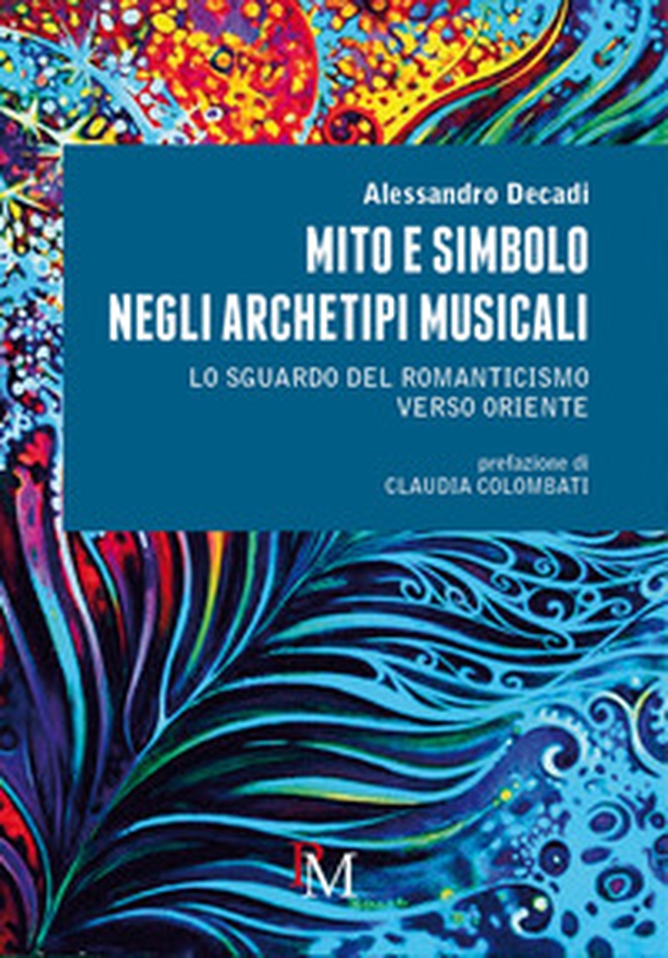 Mito e simbolo negli archetipi musicali. Lo sguardo del romanticismo verso Oriente - Librerie.coop Mito e simbolo negli archetipi musicali. Lo sguardo del romanticismo verso Oriente - Librerie.coop