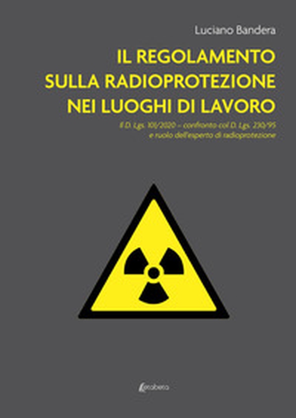 Il regolamento sulla radioprotezione nei luoghi di lavoro. Il D. Lgs. 101/2020, confronto col D. Lgs. 230/95 e ruolo dell'esperto di radioprotezione - Librerie.coop Il regolamento sulla radioprotezione nei luoghi di lavoro. Il D. Lgs. 101/2020, confronto col D. Lgs. 230/95 e ruolo dell'esperto di radioprotezione - Librerie.coop