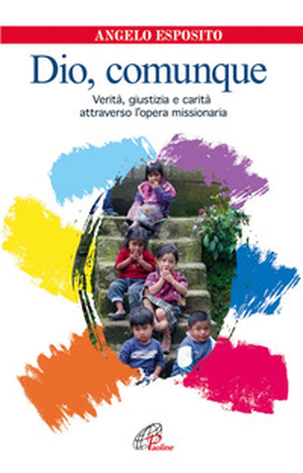 Dio comunque. Verità giustizia e carità attraverso l'opera missionaria - Librerie.coop Dio comunque. Verità giustizia e carità attraverso l'opera missionaria - Librerie.coop