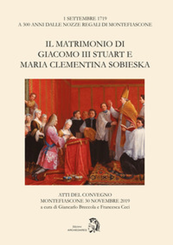 Il matrimonio di Giacomo III Stuart e Maria Clementina Sobieska. Atti del Convegno (Montefiascone, 30 novembre 2019) - Librerie.coop Il matrimonio di Giacomo III Stuart e Maria Clementina Sobieska. Atti del Convegno (Montefiascone, 30 novembre 2019) - Librerie.coop