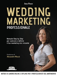 Wedding marketing professionale. Manuale step by step per costruire e definire il tuo marketing mix vincente - Librerie.coop