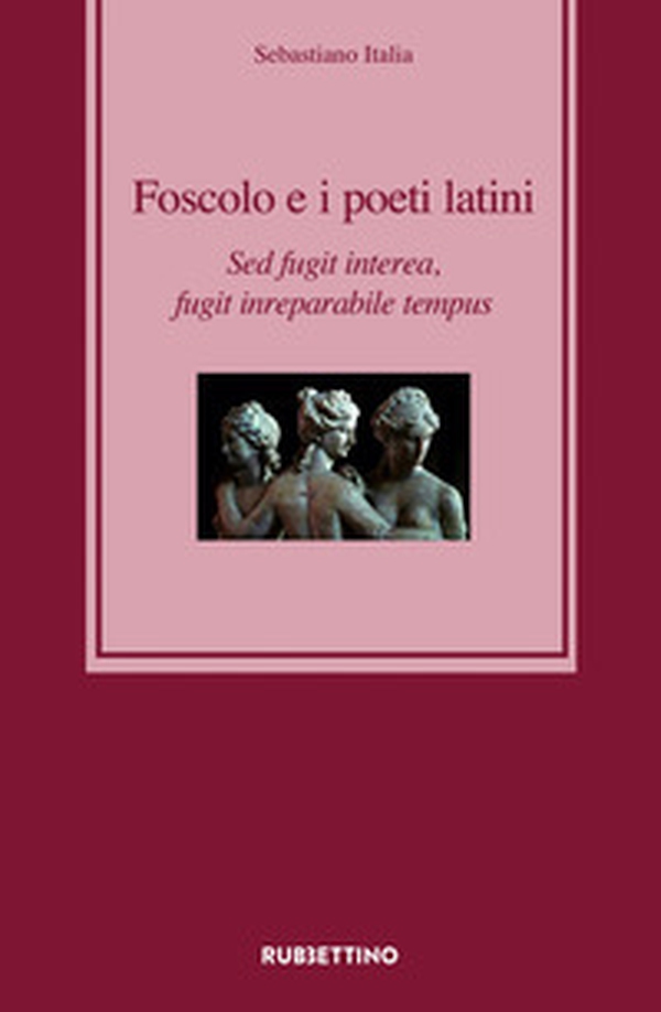 Foscolo e i poeti latini. Sed fugit interea, fugit inreparabile tempus - Librerie.coop Foscolo e i poeti latini. Sed fugit interea, fugit inreparabile tempus - Librerie.coop