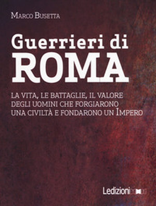 Guerrieri di Roma. La vita, le battaglie, il valore degli uomini che forgiarono una civilità e fondarono un impero - Librerie.coop Guerrieri di Roma. La vita, le battaglie, il valore degli uomini che forgiarono una civilità e fondarono un impero - Librerie.coop
