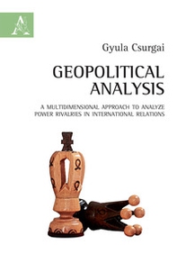 Geopolitical analysis. A multidimensional approach to analyze power rivalries in international relations - Librerie.coop