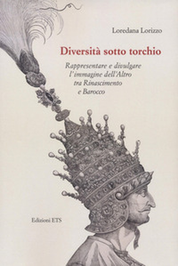 Diversità sotto torchio. Rappresentare e divulgare l'immagine dell'Altro tra Rinascimento e Barocco - Librerie.coop Diversità sotto torchio. Rappresentare e divulgare l'immagine dell'Altro tra Rinascimento e Barocco - Librerie.coop