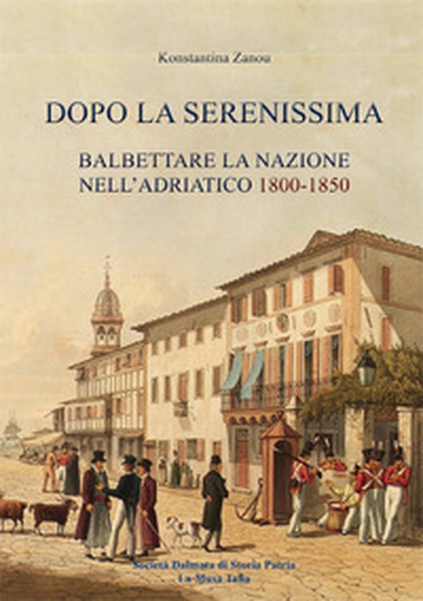 Dopo la Serenissima. Balbettare la nazione nell'Adriatico, 1800-1850 - Librerie.coop Dopo la Serenissima. Balbettare la nazione nell'Adriatico, 1800-1850 - Librerie.coop