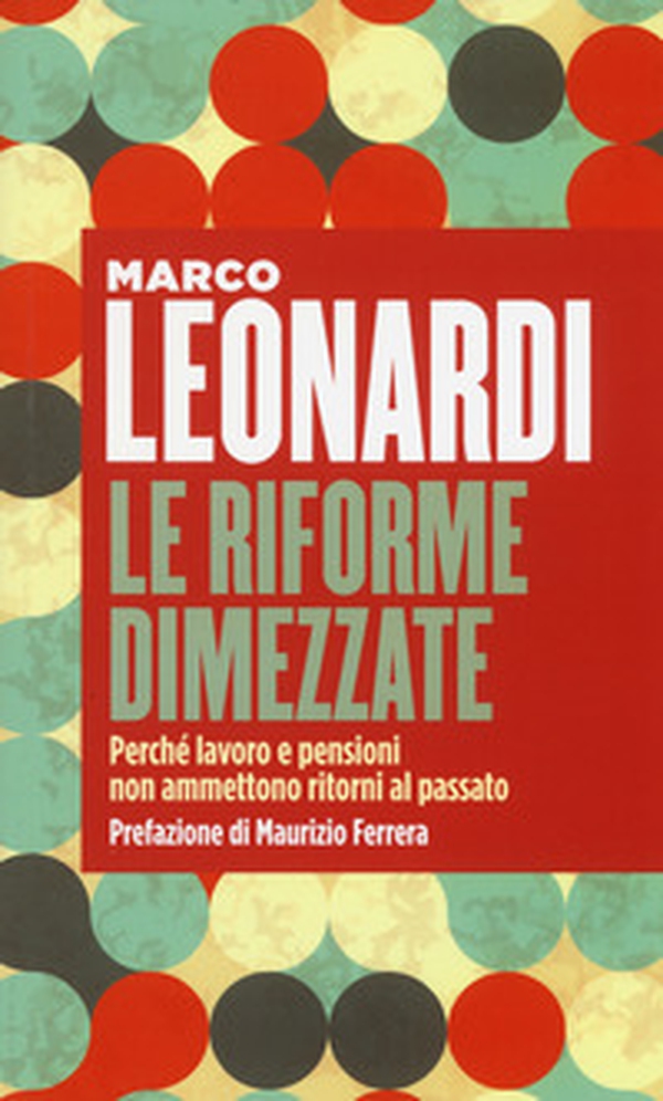 Le riforme dimezzate. Perché lavoro e pensioni non ammettono un ritorno al passato - Librerie.coop Le riforme dimezzate. Perché lavoro e pensioni non ammettono un ritorno al passato - Librerie.coop