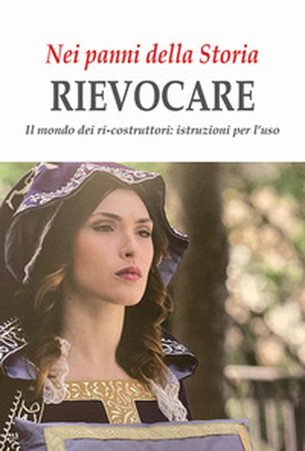 Nei panni della Storia. Rievocare. Il mondo dei ri-costruttori: istruzioni per l'uso - Librerie.coop Nei panni della Storia. Rievocare. Il mondo dei ri-costruttori: istruzioni per l'uso - Librerie.coop