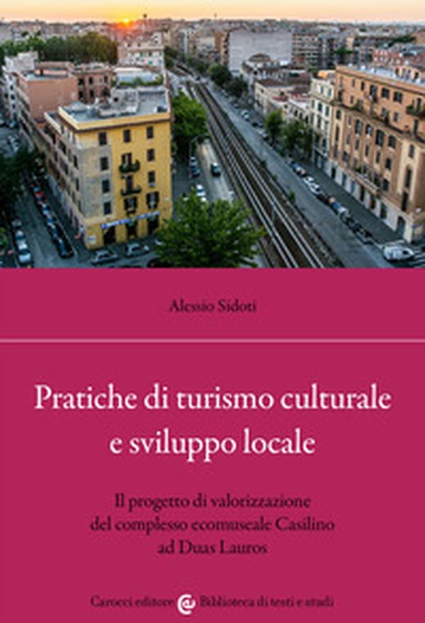 Pratiche di turismo culturale e sviluppo locale. Il progetto di valorizzazione del complesso ecomuseale Casilino ad Duas Lauros - Librerie.coop Pratiche di turismo culturale e sviluppo locale. Il progetto di valorizzazione del complesso ecomuseale Casilino ad Duas Lauros - Librerie.coop