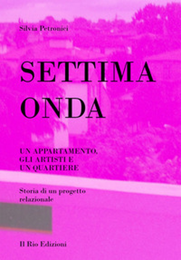Settima onda. Un appartamento, gli artisti e un quartiere. Storia di un progetto relazionale - Librerie.coop Settima onda. Un appartamento, gli artisti e un quartiere. Storia di un progetto relazionale - Librerie.coop