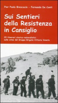 Sui sentieri della Resistenza in Cansiglio. 29 itinerari storico-naturalistici sulle orme del Gruppo Brigate Vittorio Veneto - Librerie.coop