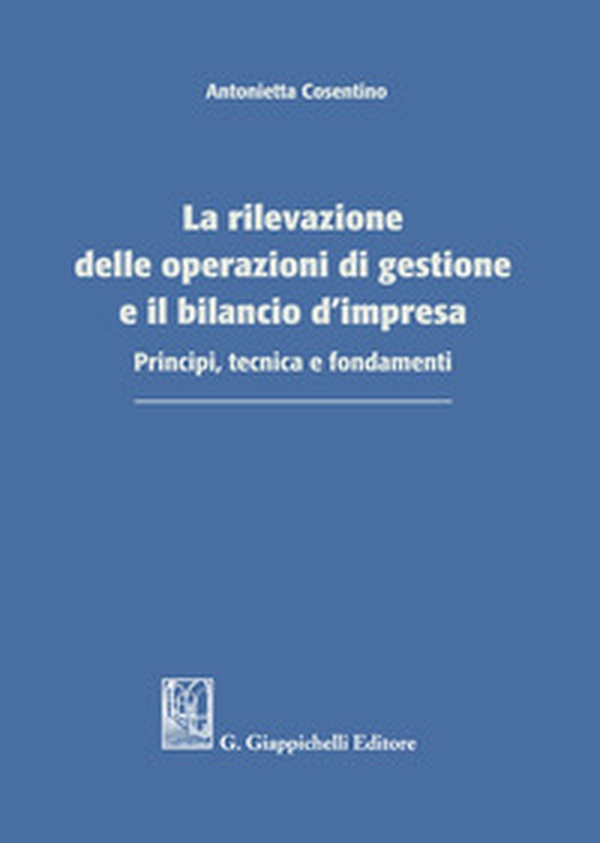 La rilevazione delle operazioni di gestione e il bilancio d'impresa. Principi, tecnica e fondamenti - Librerie.coop La rilevazione delle operazioni di gestione e il bilancio d'impresa. Principi, tecnica e fondamenti - Librerie.coop