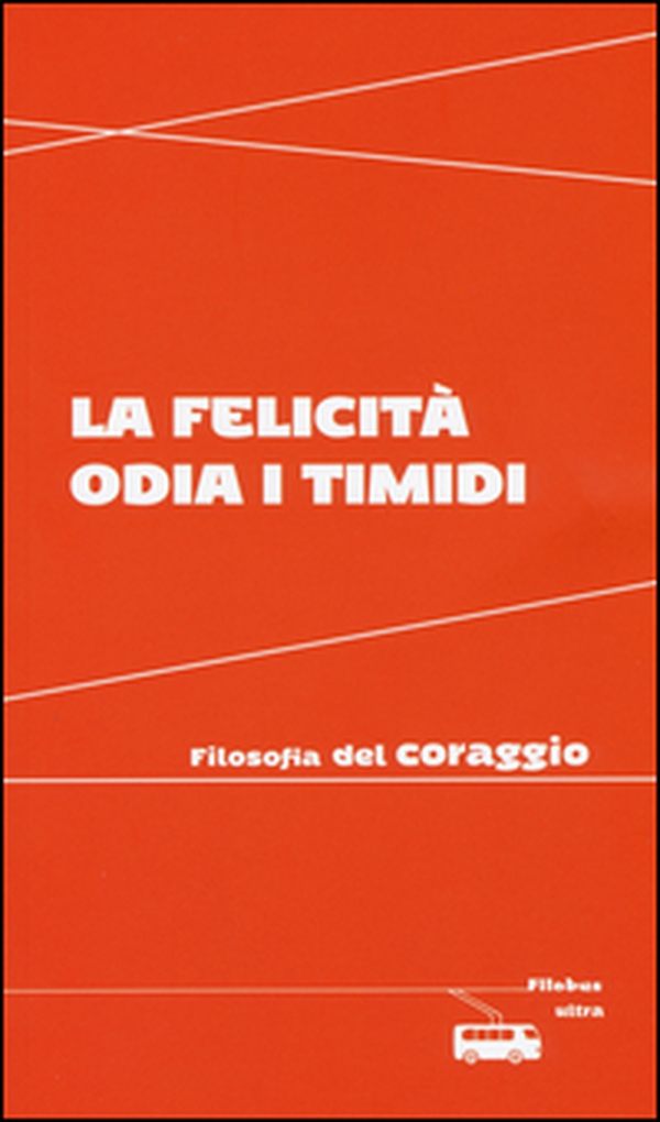La felicità odia i timidi. Filosofia del coraggio - Librerie.coop La felicità odia i timidi. Filosofia del coraggio - Librerie.coop