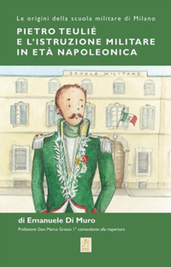 Pietro Teulié e l'istruzione militare in età napoleonica. Le origini della scuola militare di Milano - Librerie.coop Pietro Teulié e l'istruzione militare in età napoleonica. Le origini della scuola militare di Milano - Librerie.coop